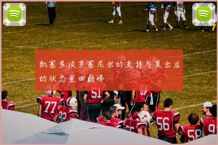 凯塞多谈罗塞尼尔的支持与复出后的状态重回巅峰