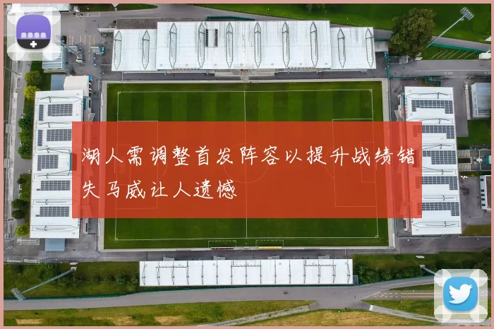 湖人需调整首发阵容以提升战绩错失马威让人遗憾