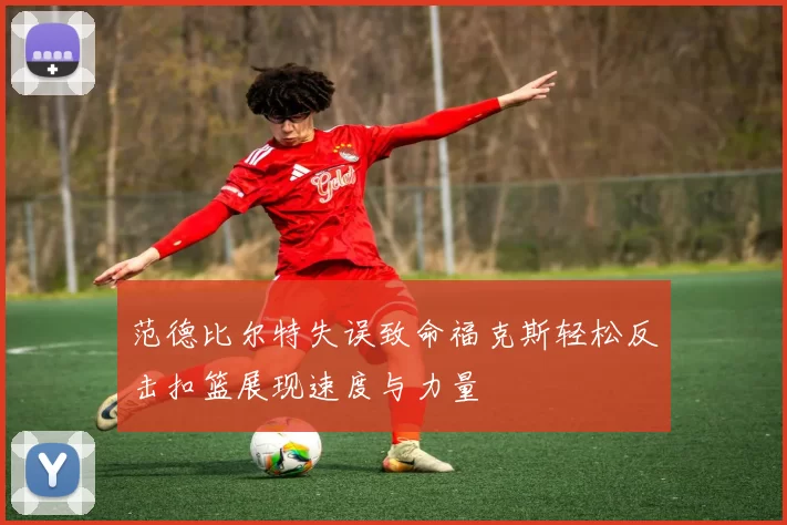 范德比尔特失误致命福克斯轻松反击扣篮展现速度与力量