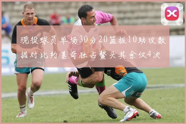 现役球员单场30分20篮板10助攻数据对比约基奇独占鳌头其余仅4次