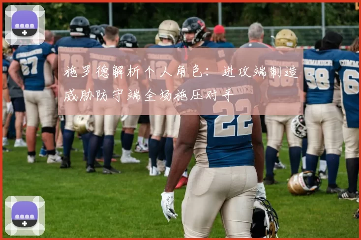 施罗德解析个人角色：进攻端制造威胁防守端全场施压对手