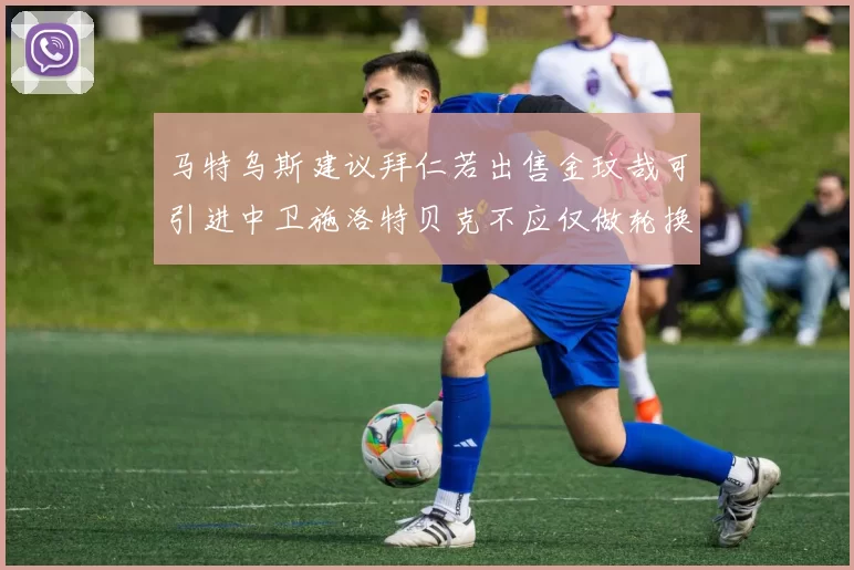 马特乌斯建议拜仁若出售金玟哉可引进中卫施洛特贝克不应仅做轮换球员