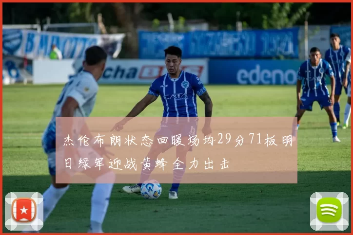 杰伦布朗状态回暖场均29分71板明日绿军迎战黄蜂全力出击