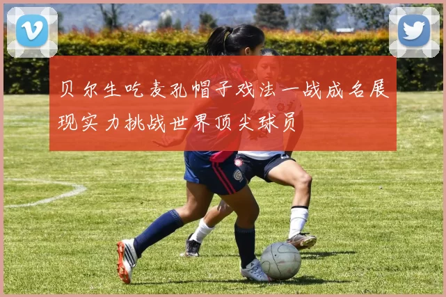 贝尔生吃麦孔帽子戏法一战成名展现实力挑战世界顶尖球员