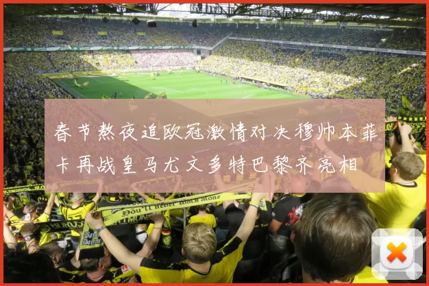春节熬夜追欧冠激情对决穆帅本菲卡再战皇马尤文多特巴黎齐亮相
