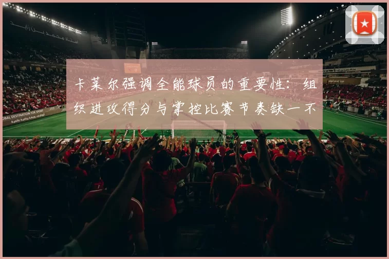 卡莱尔强调全能球员的重要性：组织进攻得分与掌控比赛节奏缺一不可
