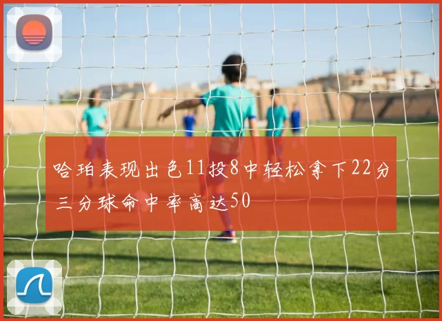 哈珀表现出色11投8中轻松拿下22分三分球命中率高达50